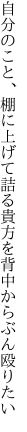 自分のこと、棚に上げて詰る 貴方を背中からぶん殴りたい