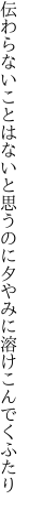 伝わらないことはないと思うのに 夕やみに溶けこんでくふたり