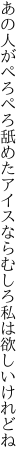 あの人がぺろぺろ舐めたアイスなら むしろ私は欲しいけれどね