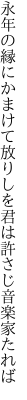 永年の縁にかまけて放りしを 君は許さじ音楽家たれば
