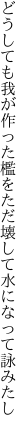 どうしても我が作った檻をただ 壊して水になって詠みたし