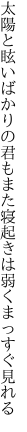 太陽と眩いばかりの君もまた 寝起きは弱くまっすぐ見れる