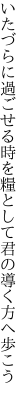 いたづらに過ごせる時を糧として 君の導く方へ歩こう