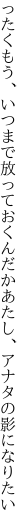 ったくもう、いつまで放っておくんだか あたし、アナタの影になりたい