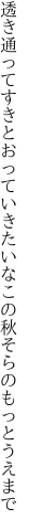 透き通ってすきとおっていきたいな この秋そらのもっとうえまで