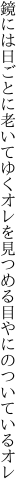 鏡には日ごとに老いてゆくオレを 見つめる目やにのついているオレ