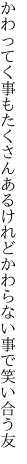 かわってく事もたくさんあるけれど かわらない事で笑い合う友