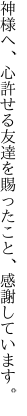 神様へ、心許せる友達を 賜ったこと、感謝しています。