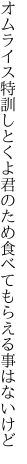 オムライス特訓しとくよ君のため 食べてもらえる事はないけど