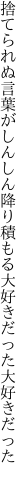 捨てられぬ言葉がしんしん降り積もる 大好きだった大好きだった