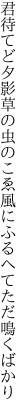 君待てど夕影草の虫のこゑ 風にふるへてただ鳴くばかり