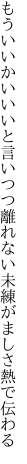 もういいかいいいと言いつつ離れない 未練がましさ熱で伝わる