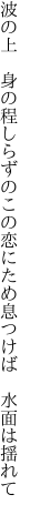 波の上 身の程しらずのこの恋に ため息つけば 水面は揺れて