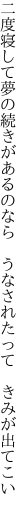 二度寝して夢の続きがあるのなら  うなされたって きみが出てこい 