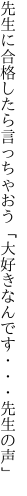 先生に合格したら言っちゃおう 「大好きなんです・・・先生の声」