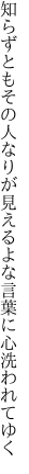 知らずともその人なりが見えるよな 言葉に心洗われてゆく