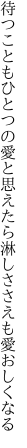 待つこともひとつの愛と思えたら 淋しささえも愛おしくなる