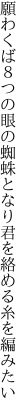 願わくば８つの眼の蜘蛛となり 君を絡める糸を編みたい