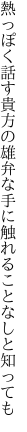 熱っぽく話す貴方の雄弁な 手に触れることなしと知っても