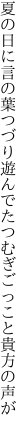 夏の日に言の葉つづり遊んでた つむぎごっこと貴方の声が