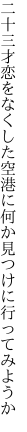 二十三才恋をなくした空港に 何か見つけに行ってみようか