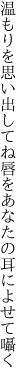 温もりを思い出してね唇を あなたの耳によせて囁く