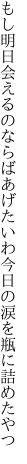 もし明日会えるのならばあげたいわ 今日の涙を瓶に詰めたやつ