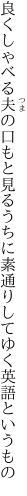 良くしゃべる夫の口もと見るうちに 素通りしてゆく英語というもの