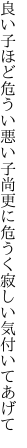 良い子ほど危うい悪い子尚更に 危うく寂しい気付いてあげて