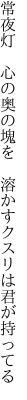 常夜灯 心の奥の塊を  溶かすクスリは君が持ってる