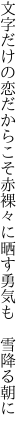 文字だけの恋だからこそ赤裸々に 晒す勇気も 雪降る朝に