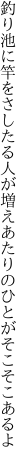 釣り池に竿をさしたる人が増え あたりのひとがそこそこあるよ