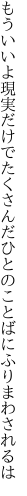 もういいよ現実だけでたくさんだ ひとのことばにふりまわされるは