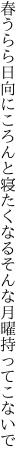 春うらら日向にころんと寝たくなる そんな月曜持ってこないで