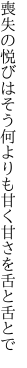 喪失の悦びはそう何よりも 甘く甘さを舌と舌とで