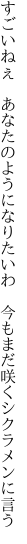 すごいねぇ あなたのようになりたいわ  今もまだ咲くシクラメンに言う