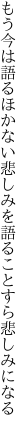 もう今は語るほかない悲しみを 語ることすら悲しみになる