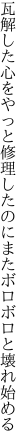 瓦解した心をやっと修理したのに またボロボロと壊れ始める