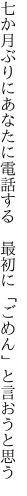 七か月ぶりにあなたに電話する　 最初に「ごめん」と言おうと思う