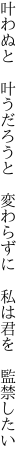 叶わぬと 叶うだろうと 変わらずに  私は君を 監禁したい