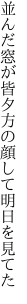 並んだ窓が皆夕方の顔して 明日を見てた