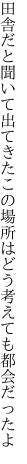 田舎だと聞いて出てきたこの場所は どう考えても都会だったよ