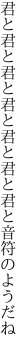 君と君と君と君と君と君と君と 音符のようだね