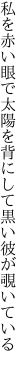 私を赤い眼で太陽を背にして 黒い彼が覗いている