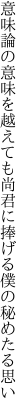 意味論の意味を越えても尚君に 捧げる僕の秘めたる思い