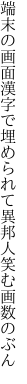 端末の画面漢字で埋められて 異邦人笑む画数のぶん