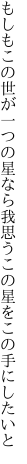 もしもこの世が一つの星なら我思う この星をこの手にしたいと