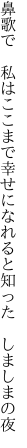 鼻歌で 私はここまで幸せに なれると知った しましまの夜