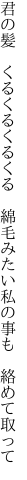 君の髪 くるくるくるくる 綿毛みたい 私の事も 絡めて取って