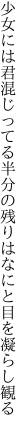 少女には君混じってる半分の 残りはなにと目を凝らし観る